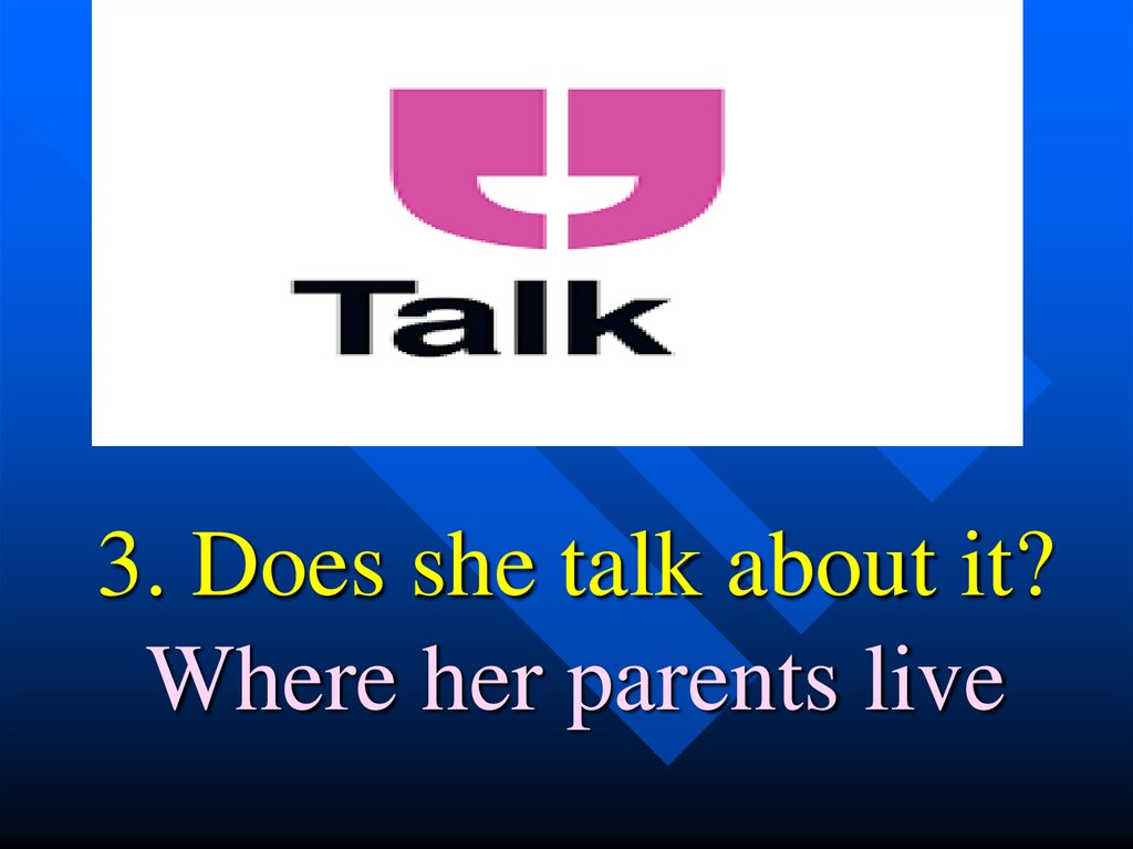 3. Does she talk about it? Where her parents live