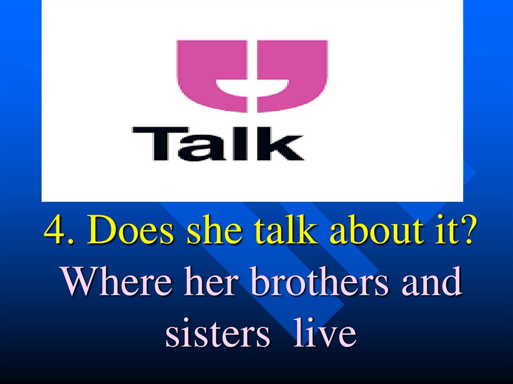 4. Does she talk about it? Where her brothers and sisters live