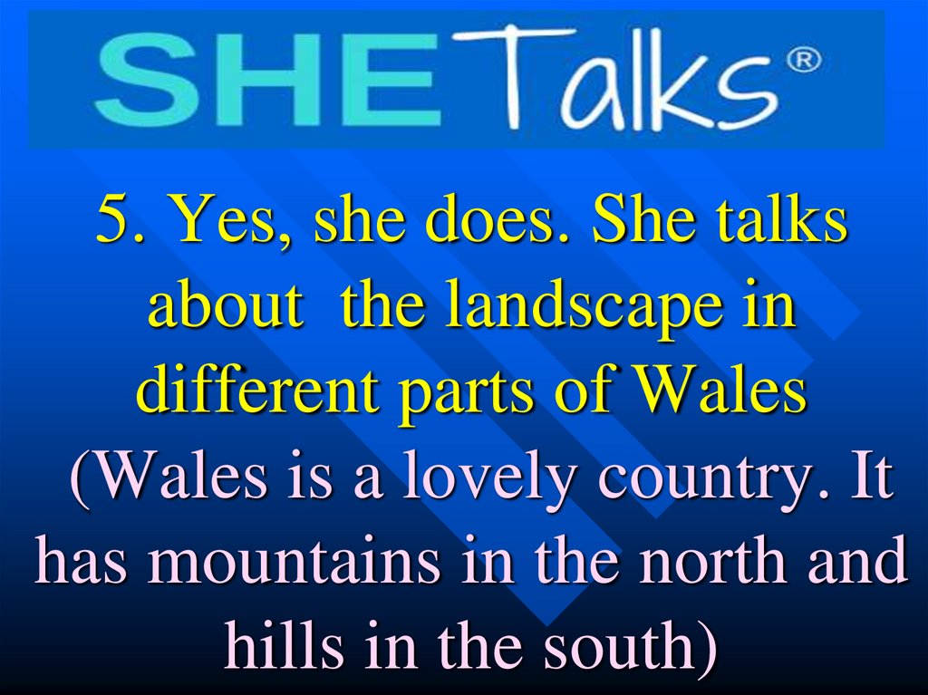 5. Yes, she does. She talks about the landscape in different parts of Wales (Wales is a lovely country. It has mountains in the