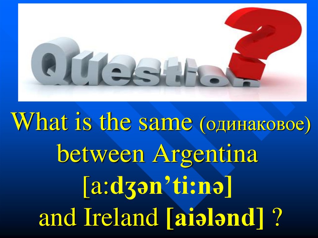 What is the same (одинаковое) between Argentina [a:dʒən’ti:nə] and Ireland [aiələnd] ?