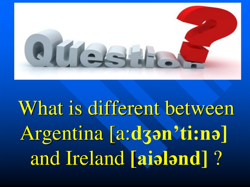 What is different between Argentina [a:dʒən’ti:nə] and Ireland [aiələnd] ?