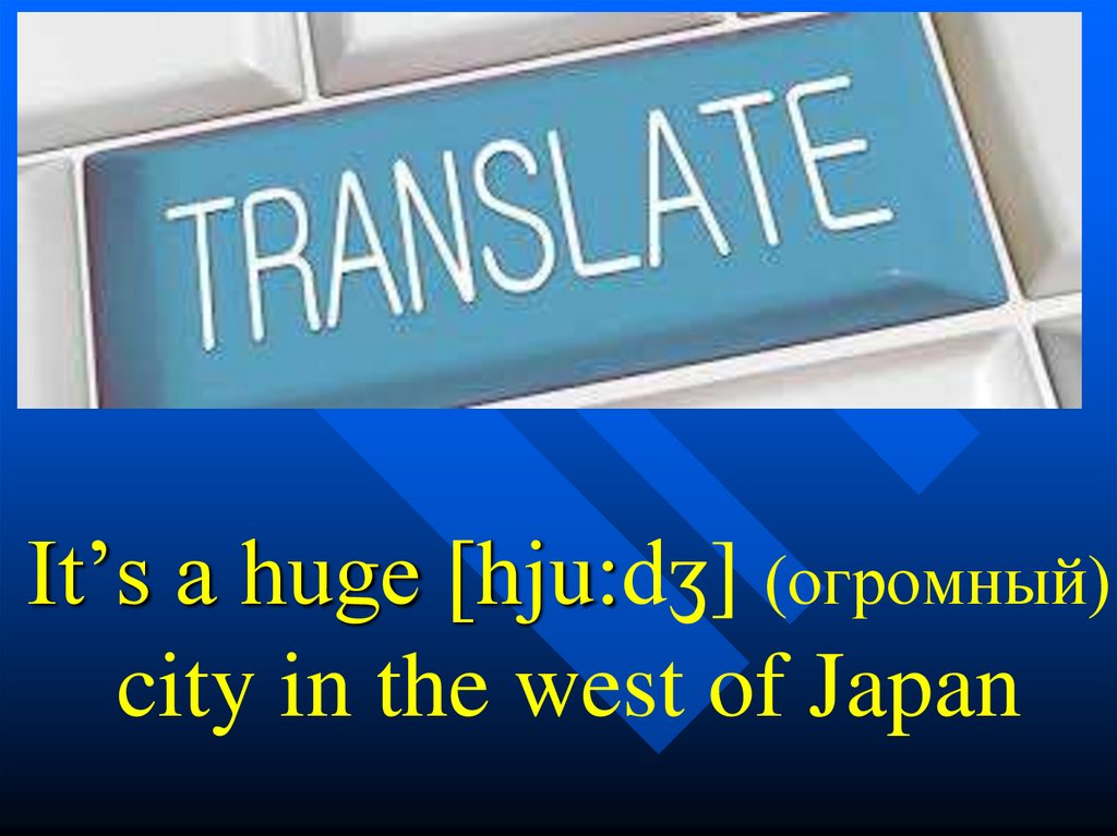 It’s a huge [hju:dʒ] (огромный) city in the west of Japan