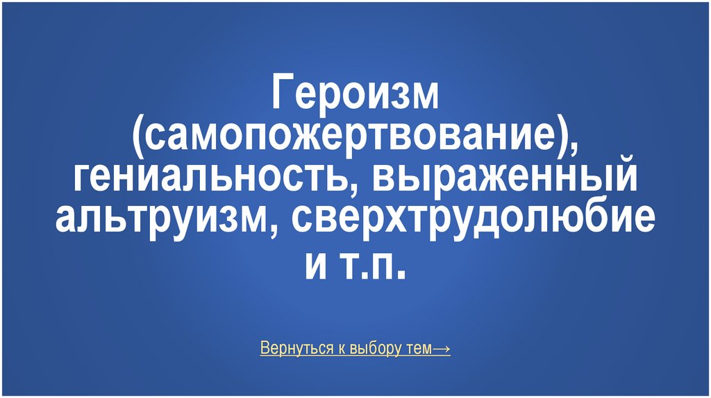 Героизм (самопожертвование), гениальность, выраженный альтруизм, сверхтрудолюбие и т.п.