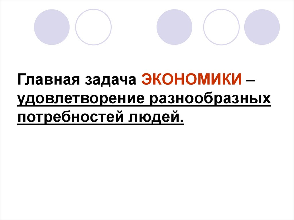 Главная задача ЭКОНОМИКИ – удовлетворение разнообразных потребностей людей.