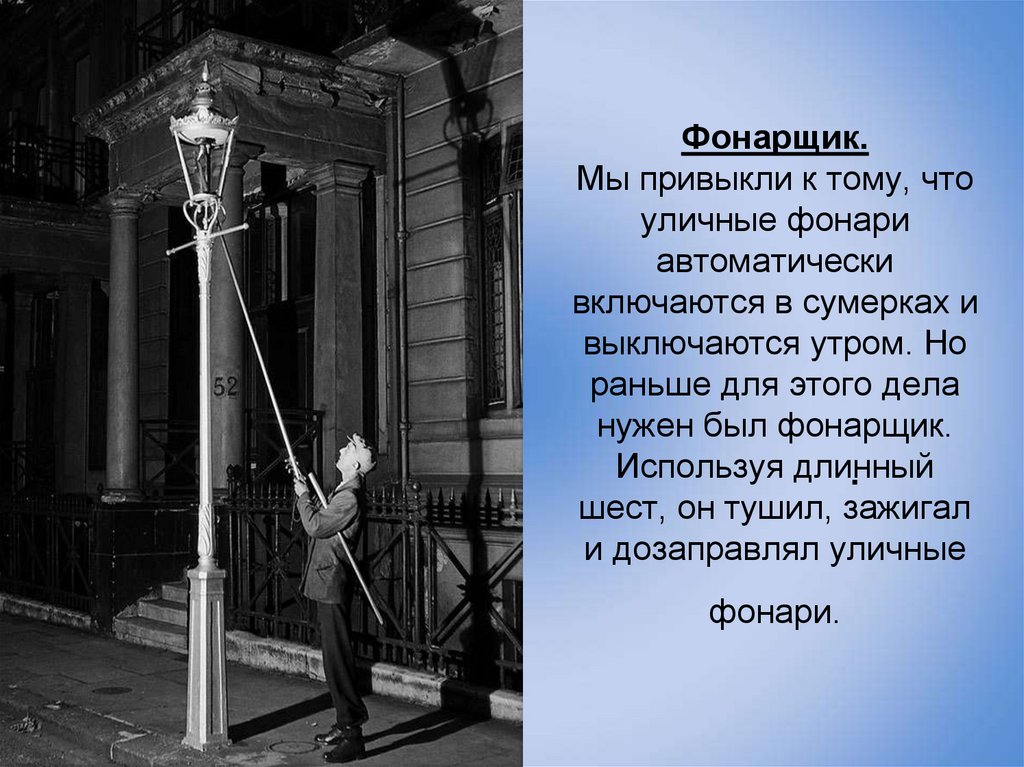 Фонарщик. Мы привыкли к тому, что уличные фонари автоматически включаются в сумерках и выключаются утром. Но раньше для этого