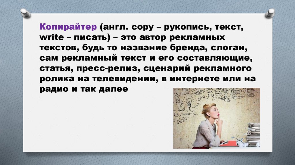 Копирайтер (англ. сopy – рукопись, текст, write – писать) – это автор рекламных текстов, будь то название бренда, слоган, сам