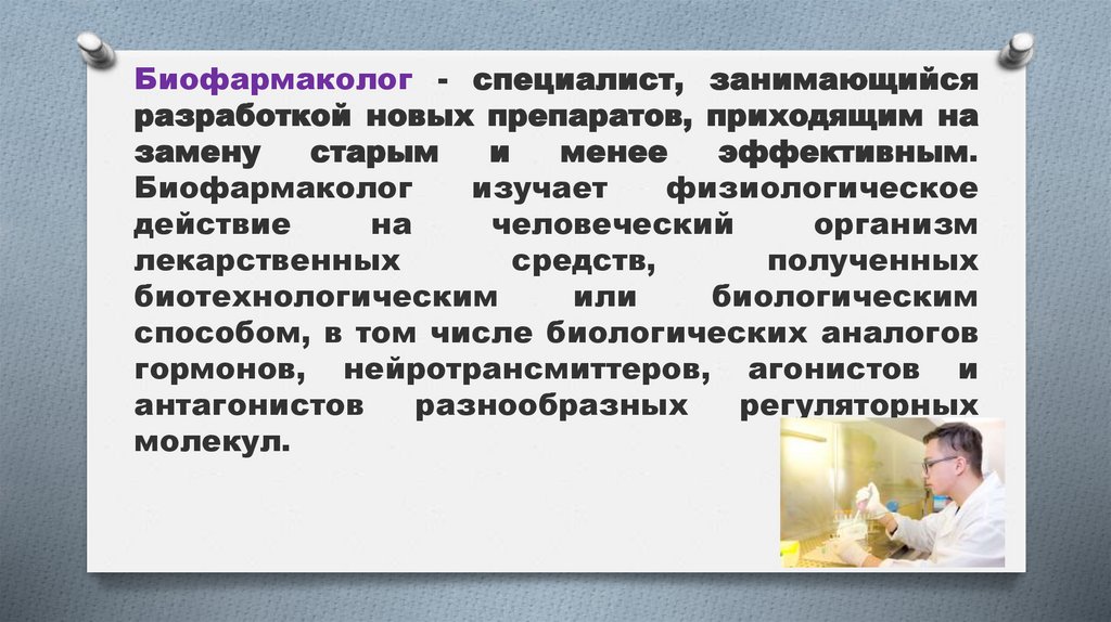 Биофармаколог - специалист, занимающийся разработкой новых препаратов, приходящим на замену старым и менее эффективным.