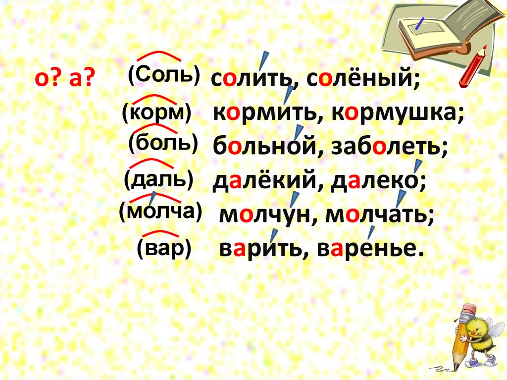о? а? солить, солёный; кормить, кормушка; больной, заболеть; далёкий, далеко; молчун, молчать; варить, варенье.