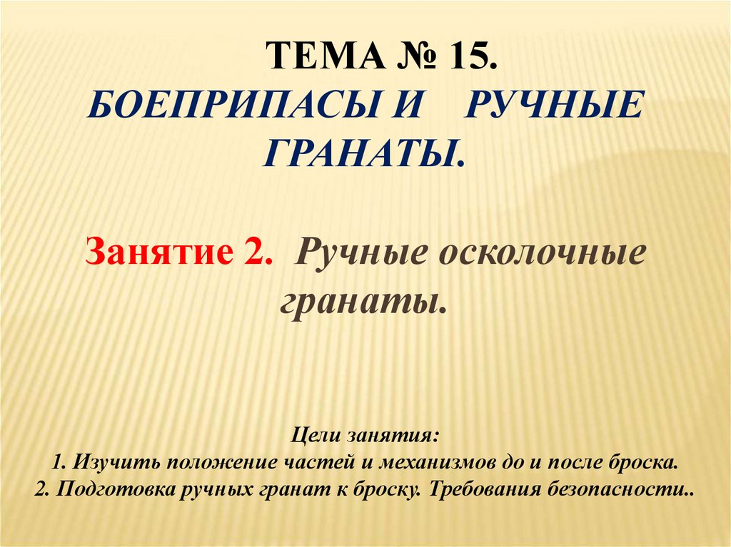 Тема № 15. Боеприпасы и ручные гранаты. Занятие 2. Ручные осколочные гранаты. Цели занятия: 1. Изучить положение частей и