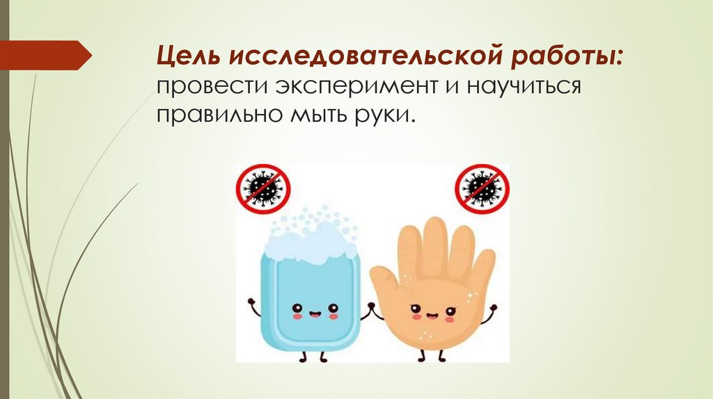 Цель исследовательской работы: провести эксперимент и научиться правильно мыть руки.