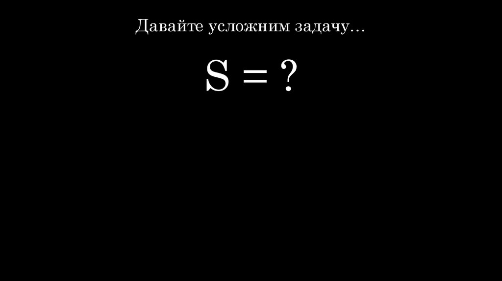 Давайте усложним задачу…