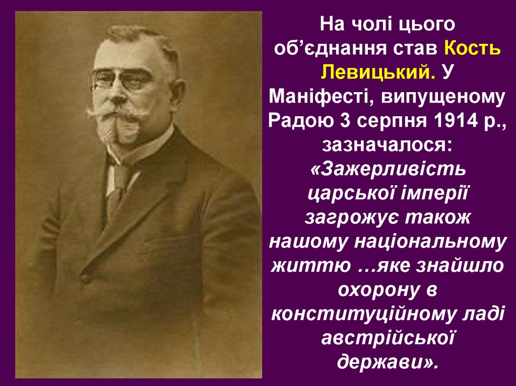 На чолі цього об’єднання став Кость Левицький. У Маніфесті, випущеному Радою 3 серпня 1914 р., зазначалося: «Зажерливість