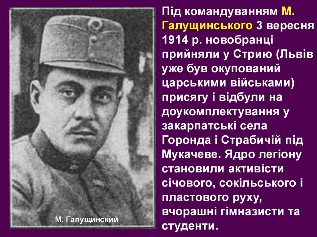 Під командуванням М. Галущинського 3 вересня 1914 р. новобранці прийняли у Стрию (Львів уже був окупований царськими військами)