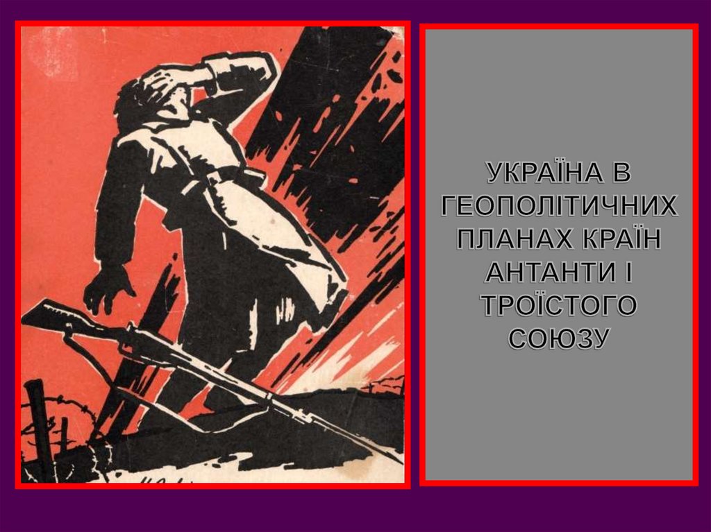 УКРАЇНА В ГЕОПОЛІТИЧНИХ ПЛАНАХ КРАЇН АНТАНТИ І ТРОЇСТОГО СОЮЗУ