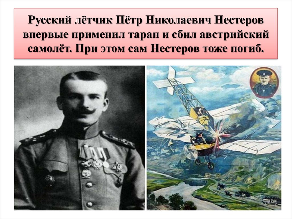 Русский лётчик Пётр Николаевич Нестеров впервые применил таран и сбил австрийский самолёт. При этом сам Нестеров тоже погиб.