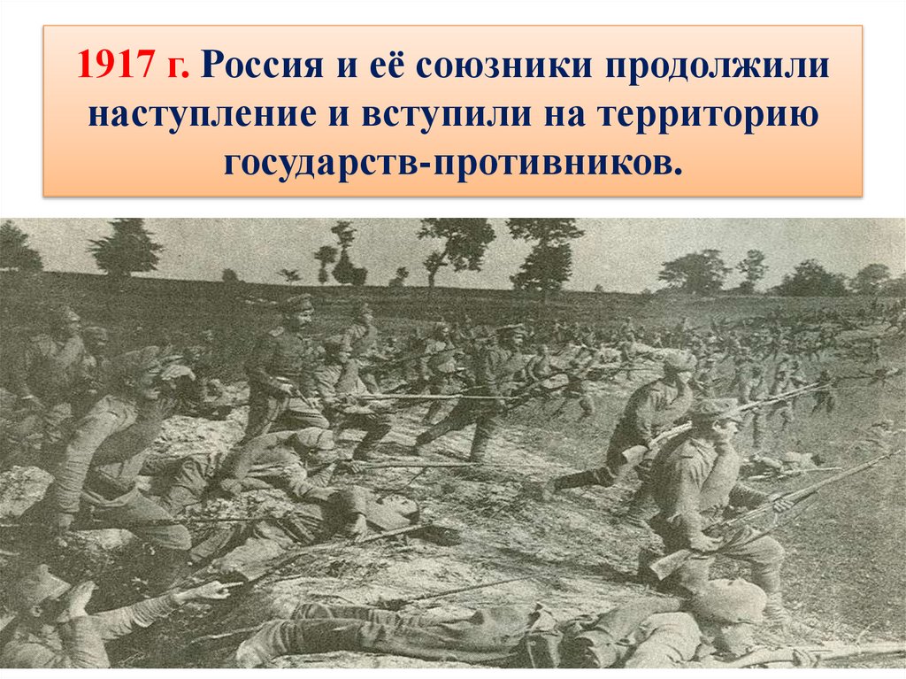 1917 г. Россия и её союзники продолжили наступление и вступили на территорию государств-противников.