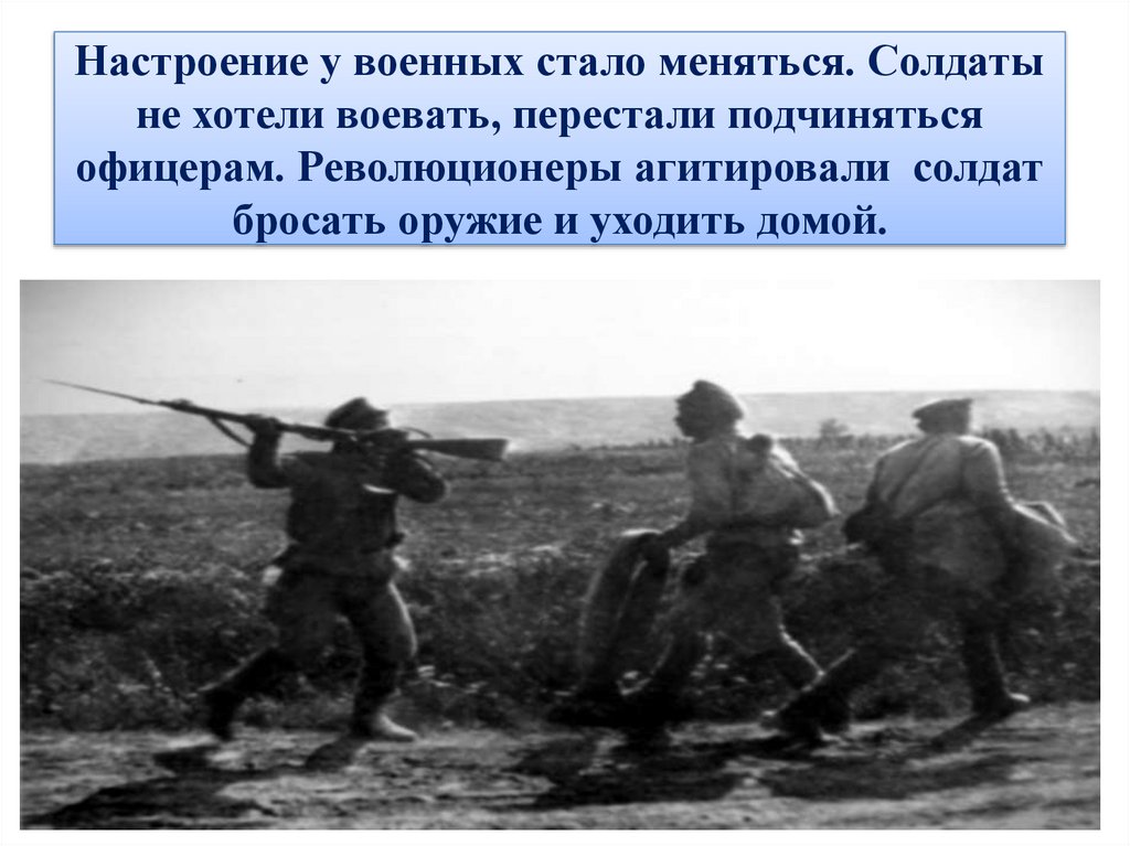 Настроение у военных стало меняться. Солдаты не хотели воевать, перестали подчиняться офицерам. Революционеры агитировали