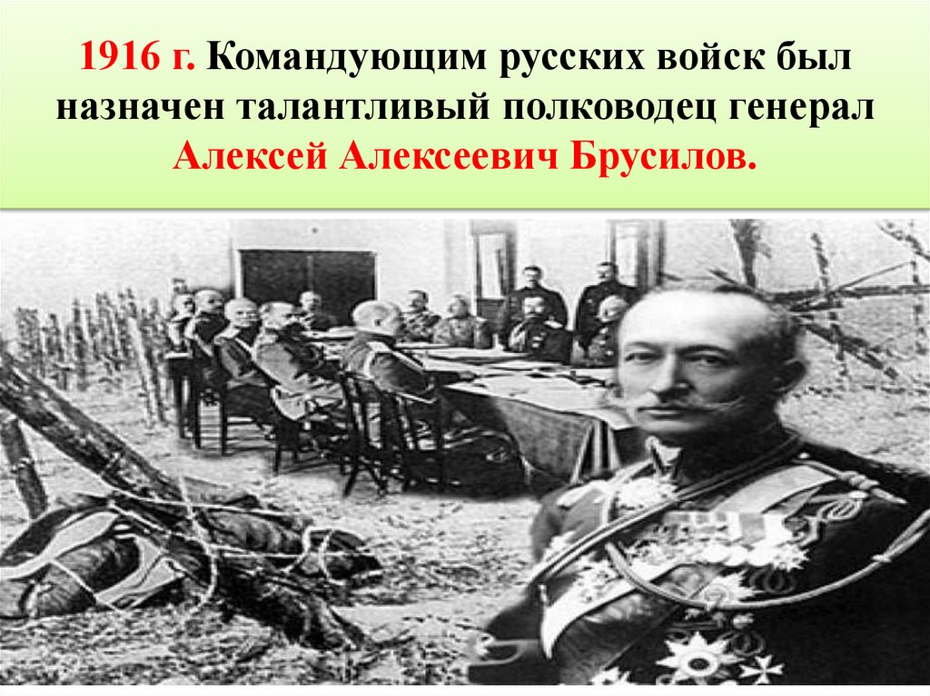 1916 г. Командующим русских войск был назначен талантливый полководец генерал Алексей Алексеевич Брусилов.