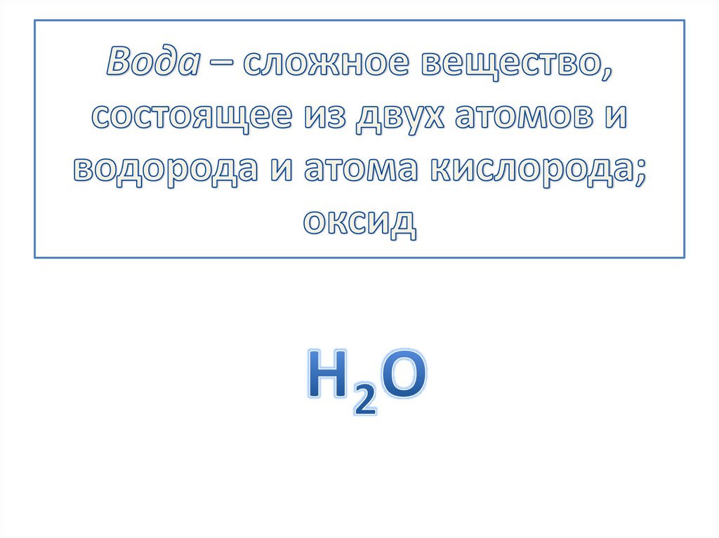 Вода – сложное вещество, состоящее из двух атомов и водорода и атома кислорода; оксид