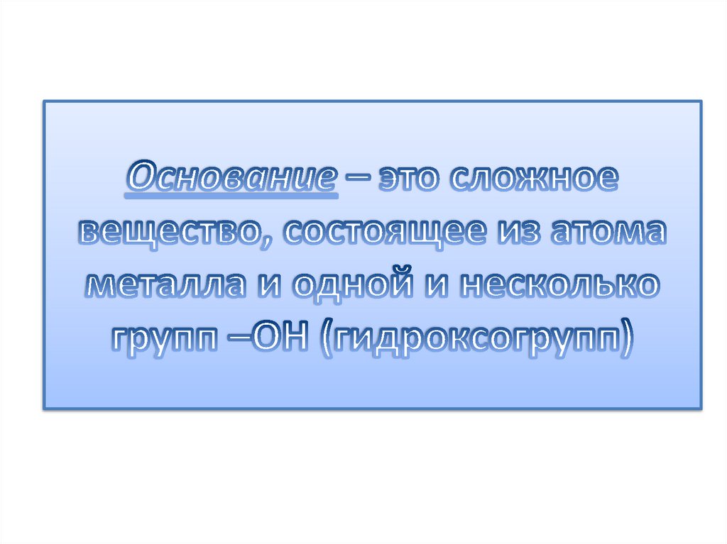 Основание – это сложное вещество, состоящее из атома металла и одной и несколько групп –ОН (гидроксогрупп)