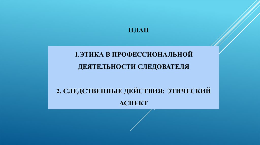 План 1.Этика в профессиональной деятельности следователя   2. Следственные действия: этический аспект