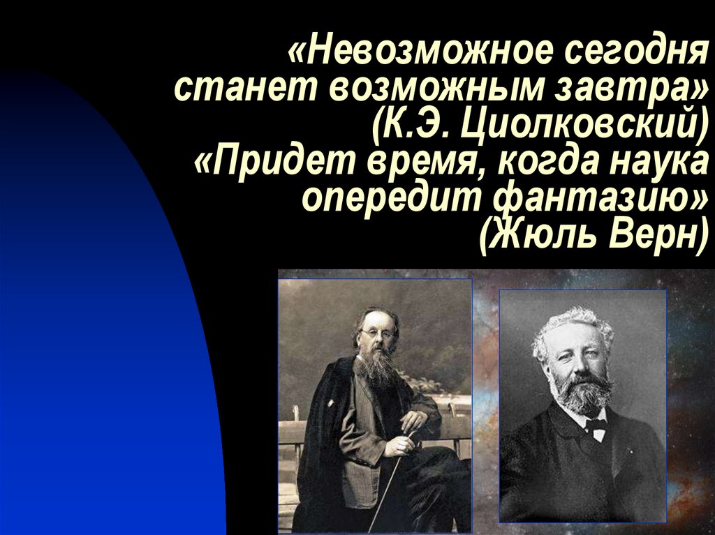 «Невозможное сегодня станет возможным завтра» (К.Э. Циолковский) «Придет время, когда наука опередит фантазию» (Жюль Верн)