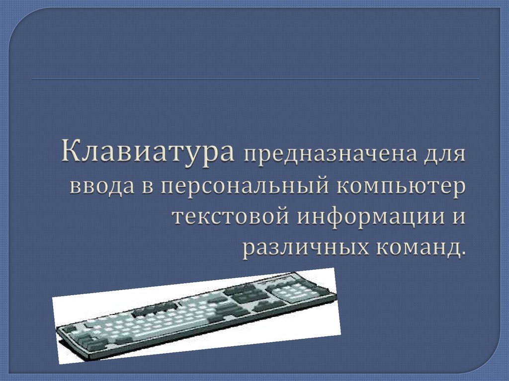 Клавиатура предназначена для ввода в персональный компьютер текстовой информации и различных команд.