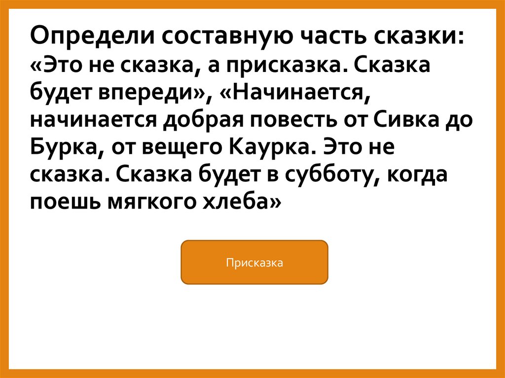 Определи составную часть сказки: «Это не сказка, а присказка. Сказка будет впереди», «Начинается, начинается добрая повесть от