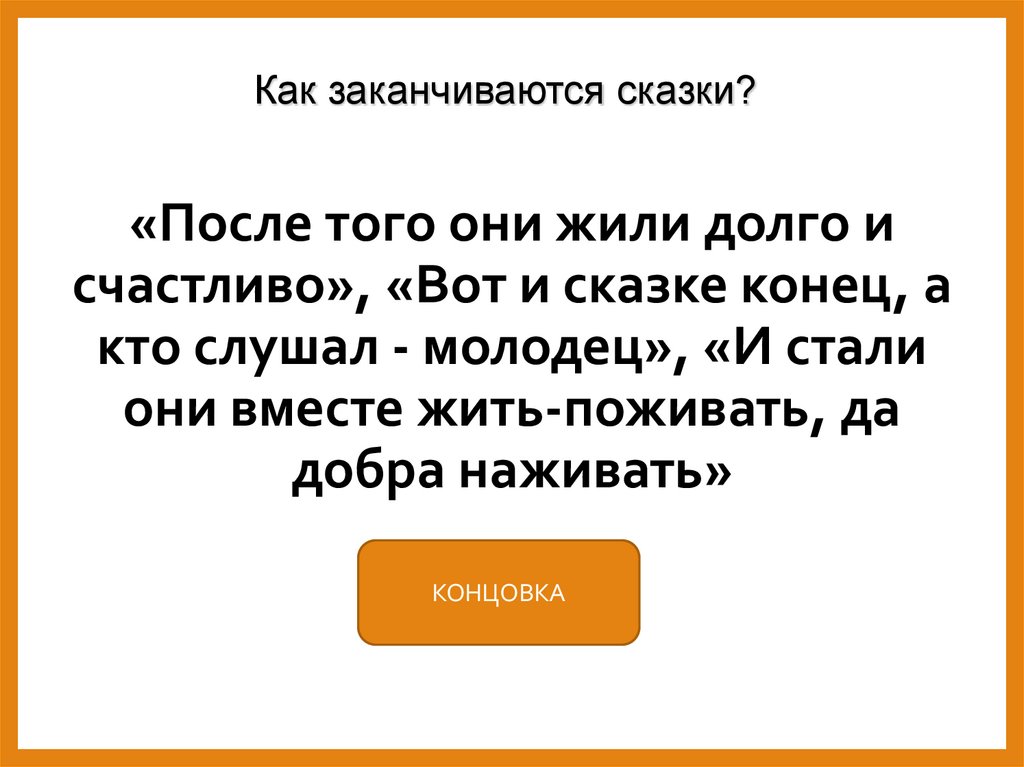 «После того они жили долго и счастливо», «Вот и сказке конец, а кто слушал - молодец», «И стали они вместе жить-поживать, да