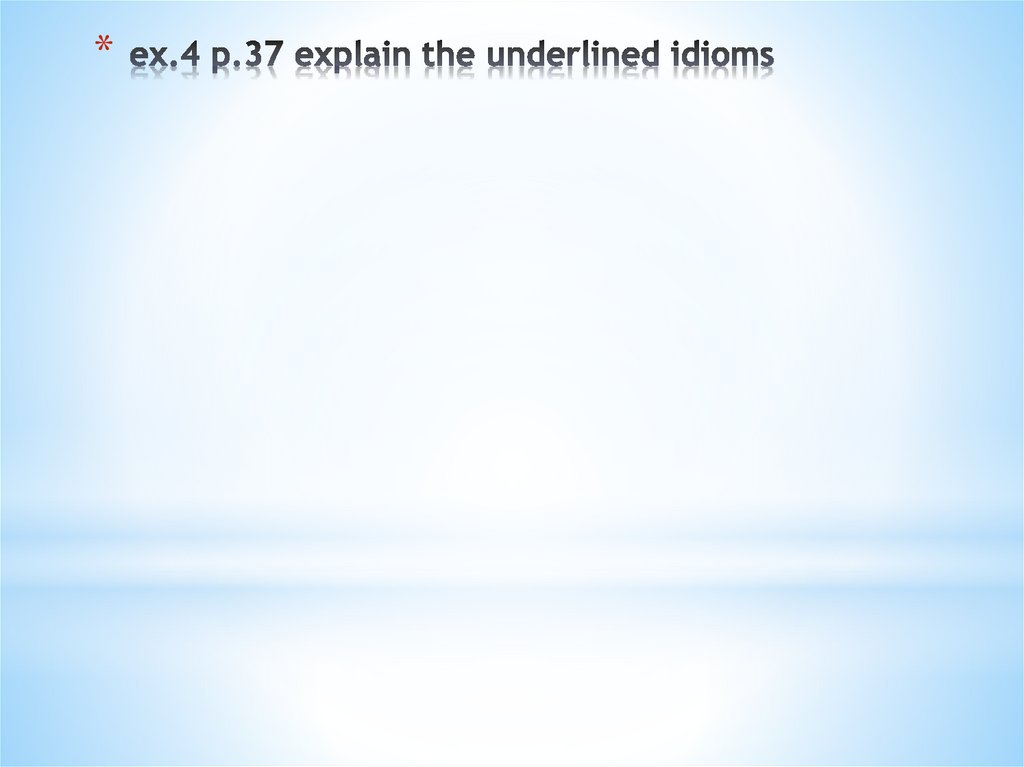 ex.4 p.37 explain the underlined idioms