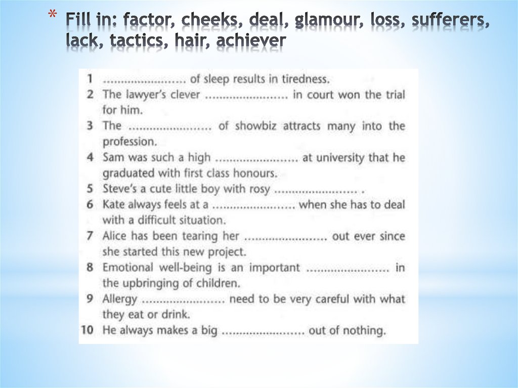 Fill in: factor, cheeks, deal, glamour, loss, sufferers, lack, tactics, hair, achiever