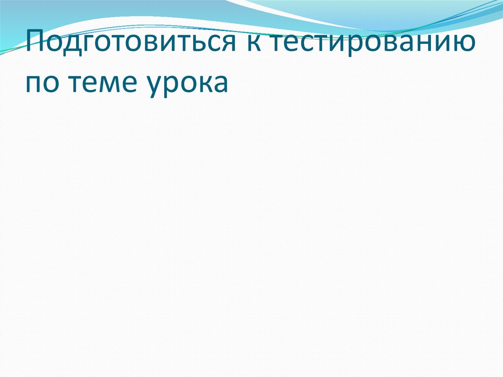 Подготовиться к тестированию по теме урока