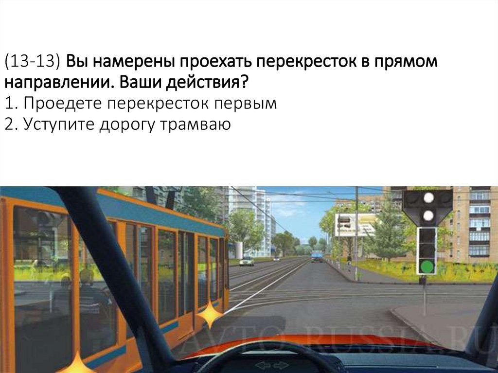 (13-13) Вы намерены проехать перекресток в прямом направлении. Ваши действия? 1. Проедете перекресток первым 2. Уступите дорогу