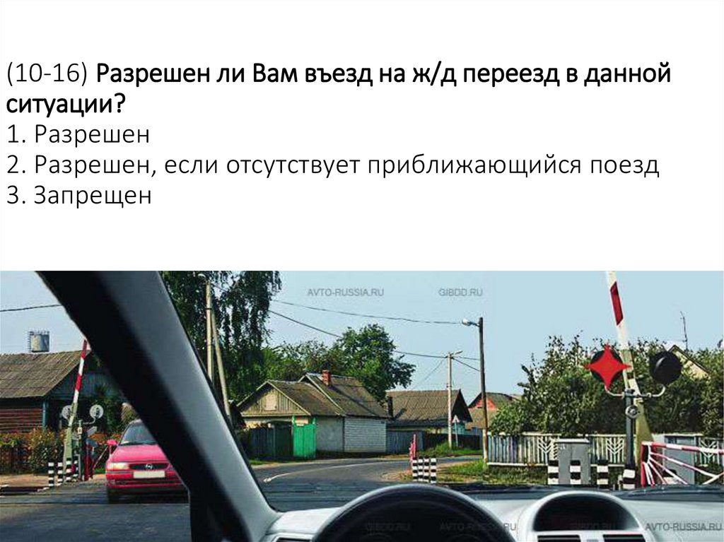(10-16) Разрешен ли Вам въезд на ж/д переезд в данной ситуации? 1. Разрешен 2. Разрешен, если отсутствует приближающийся поезд