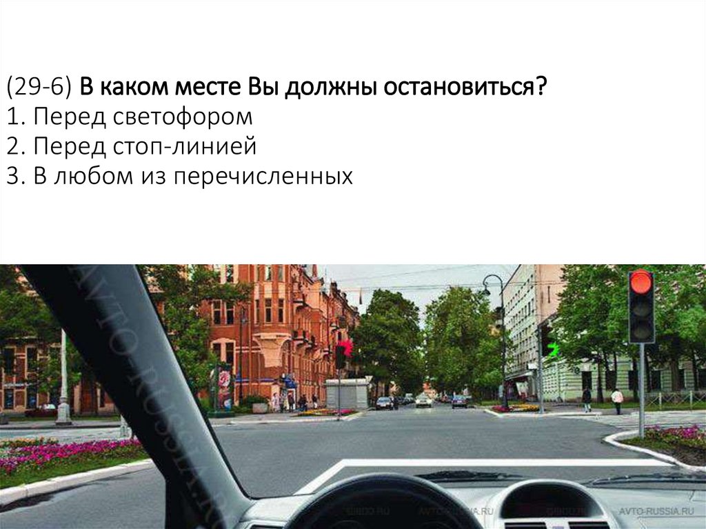 (29-6) В каком месте Вы должны остановиться? 1. Перед светофором 2. Перед стоп-линией 3. В любом из перечисленных