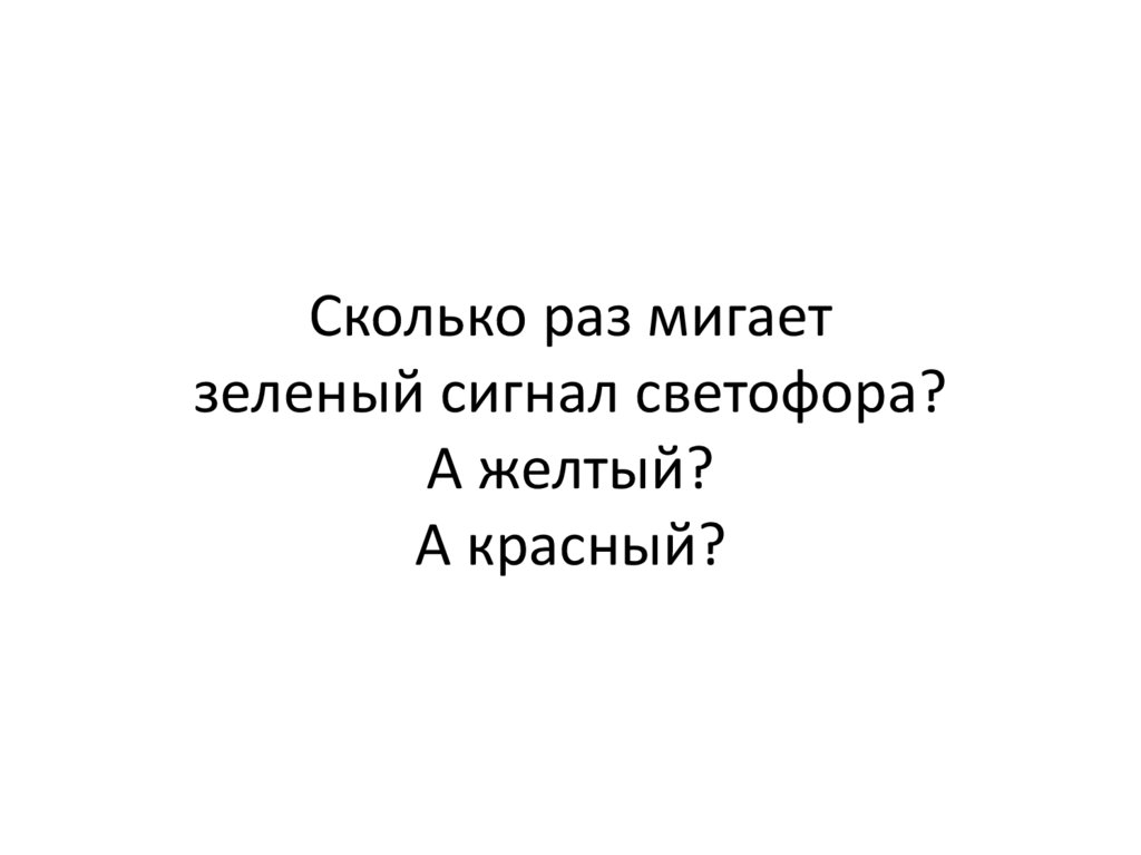 Сколько раз мигает зеленый сигнал светофора? А желтый? А красный?