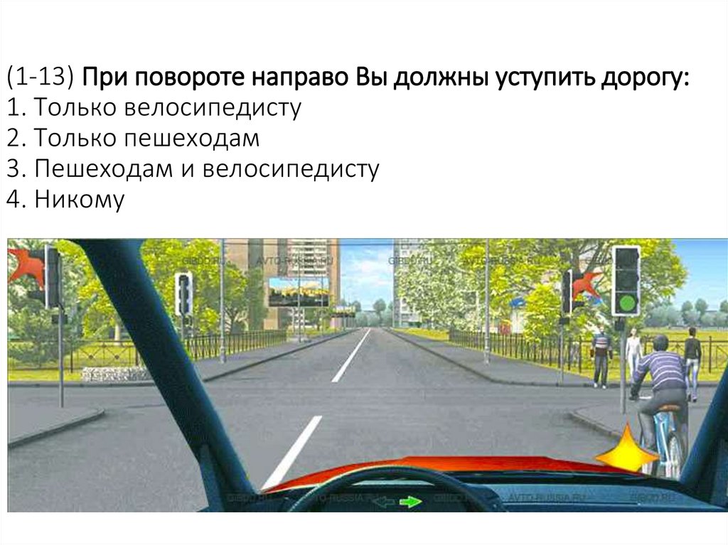 (1-13) При повороте направо Вы должны уступить дорогу: 1. Только велосипедисту 2. Только пешеходам 3. Пешеходам и велосипедисту