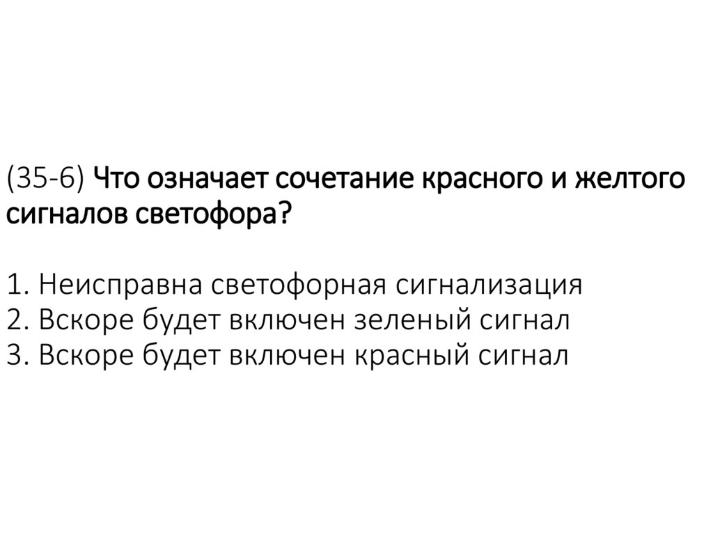 (35-6) Что означает сочетание красного и желтого сигналов светофора? 1. Неисправна светофорная сигнализация 2. Вскоре будет