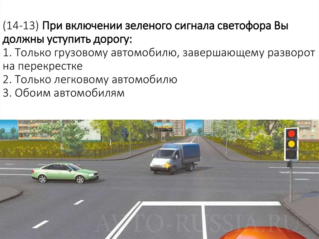 (14-13) При включении зеленого сигнала светофора Вы должны уступить дорогу: 1. Только грузовому автомобилю, завершающему