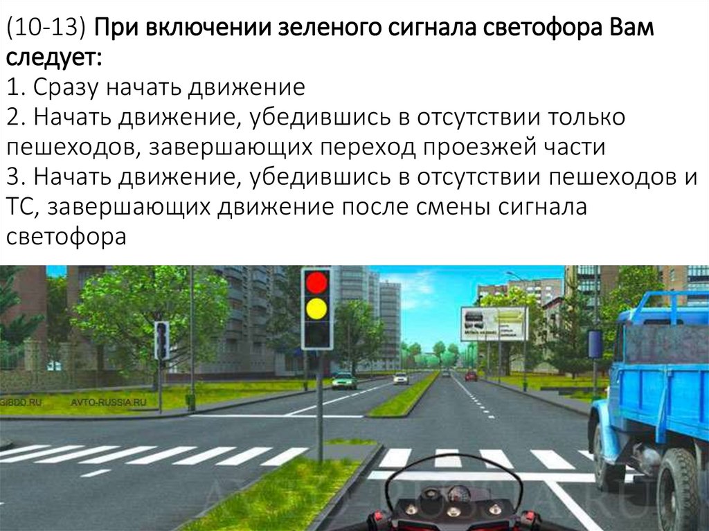 (10-13) При включении зеленого сигнала светофора Вам следует: 1. Сразу начать движение 2. Начать движение, убедившись в
