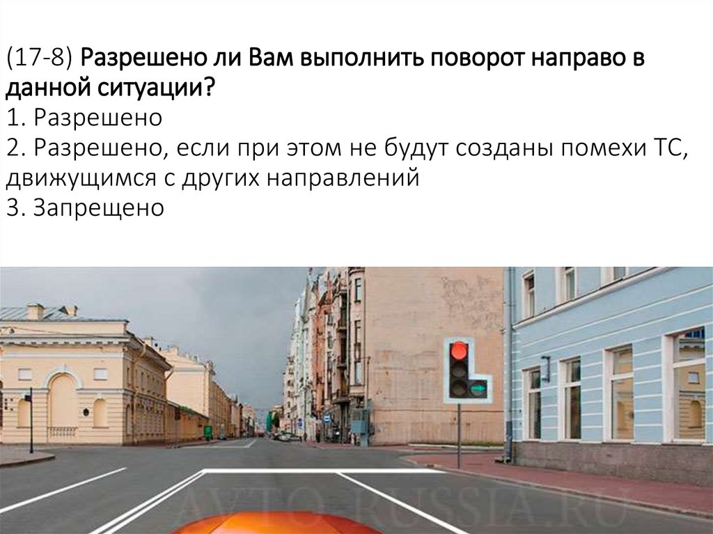 (17-8) Разрешено ли Вам выполнить поворот направо в данной ситуации? 1. Разрешено 2. Разрешено, если при этом не будут созданы