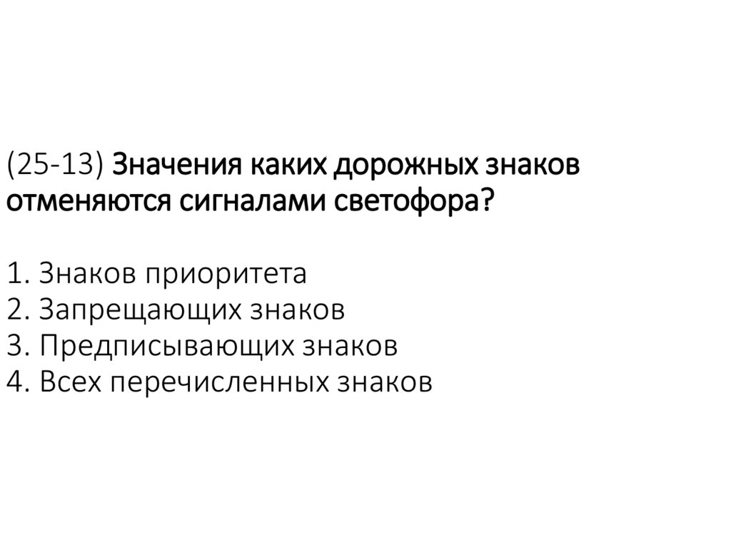 (25-13) Значения каких дорожных знаков отменяются сигналами светофора? 1. Знаков приоритета 2. Запрещающих знаков 3.
