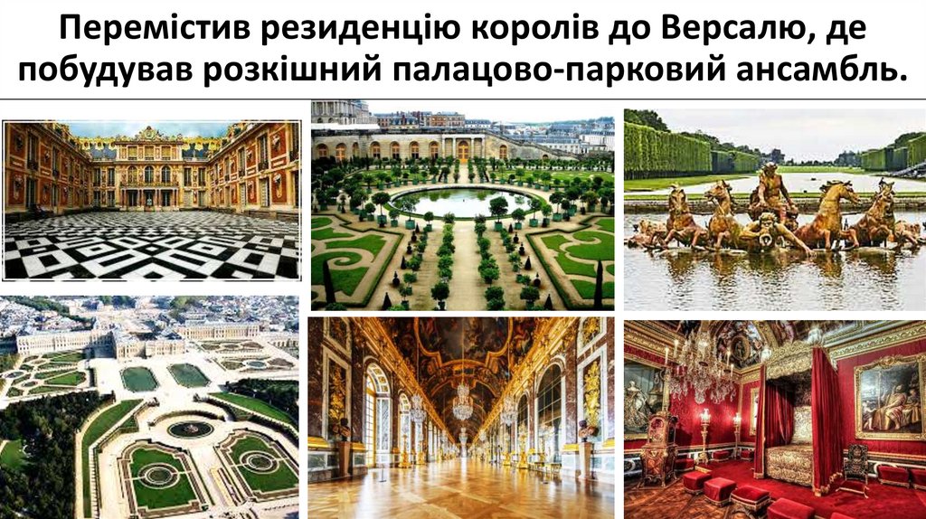 Перемістив резиденцію королів до Версалю, де побудував розкішний палацово-парковий ансамбль.