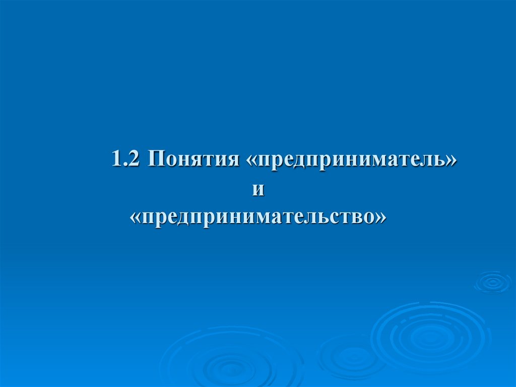 1.2 Понятия «предприниматель» и «предпринимательство»