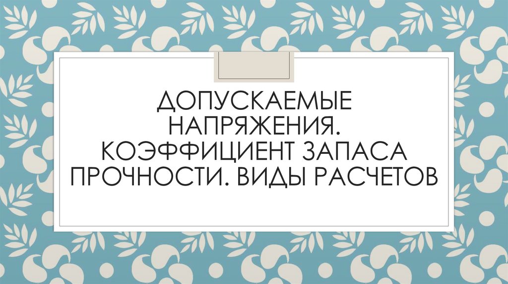 Допускаемые напряжения. Коэффициент запаса прочности. Виды расчетов