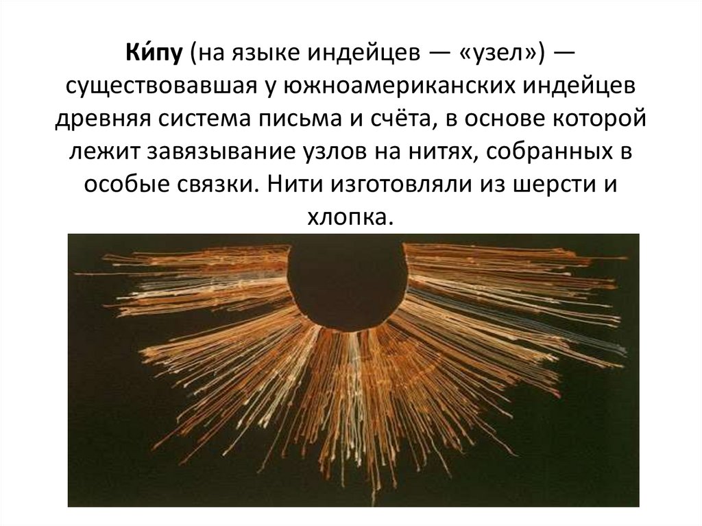 Ки́пу (на языке индейцев ― «узел») ― существовавшая у южноамериканских индейцев древняя система письма и счёта, в основе