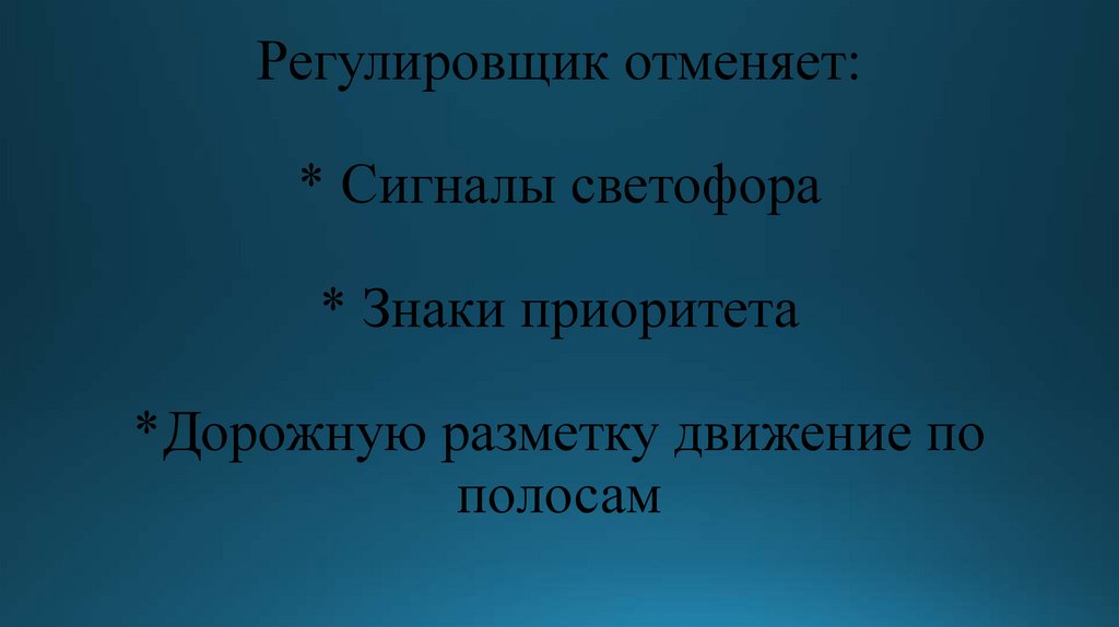 Регулировщик отменяет: * Сигналы светофора * Знаки приоритета *Дорожную разметку движение по полосам
