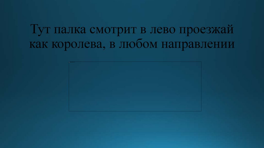 Тут палка смотрит в лево проезжай как королева, в любом направлении