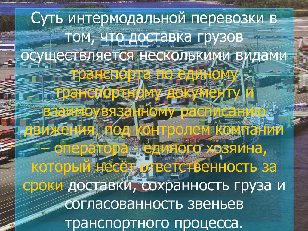 Суть интермодальной перевозки в том, что доставка грузов осуществляется несколькими видами транспорта по единому транспортному