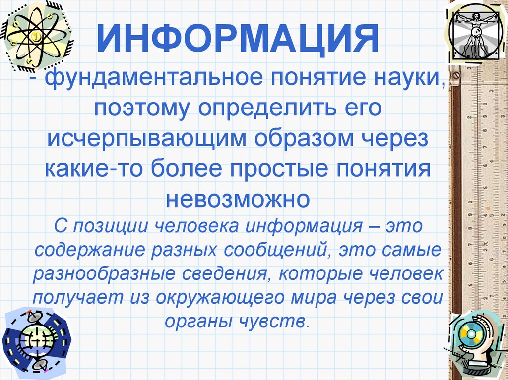 ИНФОРМАЦИЯ - фундаментальное понятие науки, поэтому определить его исчерпывающим образом через какие-то более простые понятия